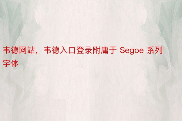 韦德网站，韦德入口登录附庸于 Segoe 系列字体