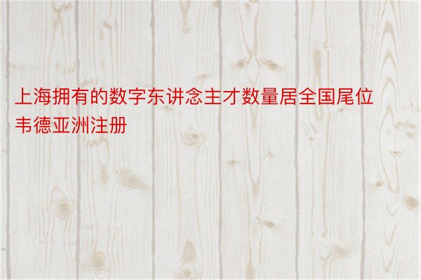 上海拥有的数字东讲念主才数量居全国尾位韦德亚洲注册