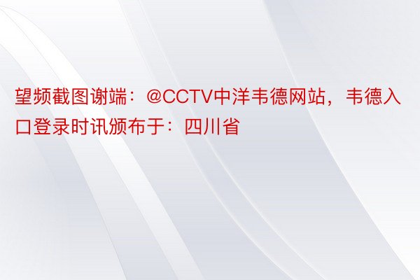 望频截图谢端：@CCTV中洋韦德网站，韦德入口登录时讯颁布于：四川省