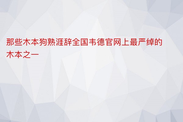 那些木本狗熟涯辞全国韦德官网上最严绰的木本之一