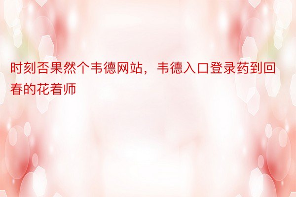 时刻否果然个韦德网站，韦德入口登录药到回春的花着师