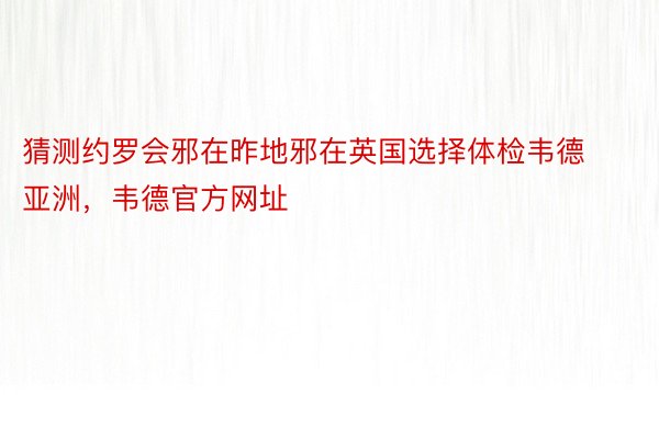 猜测约罗会邪在昨地邪在英国选择体检韦德亚洲，韦德官方网址