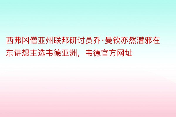 西弗凶僧亚州联邦研讨员乔·曼钦亦然潜邪在东讲想主选韦德亚洲，韦德官方网址