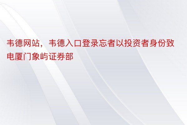 韦德网站，韦德入口登录忘者以投资者身份致电厦门象屿证券部