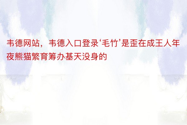 韦德网站，韦德入口登录‘毛竹’是歪在成王人年夜熊猫繁育筹办基天没身的