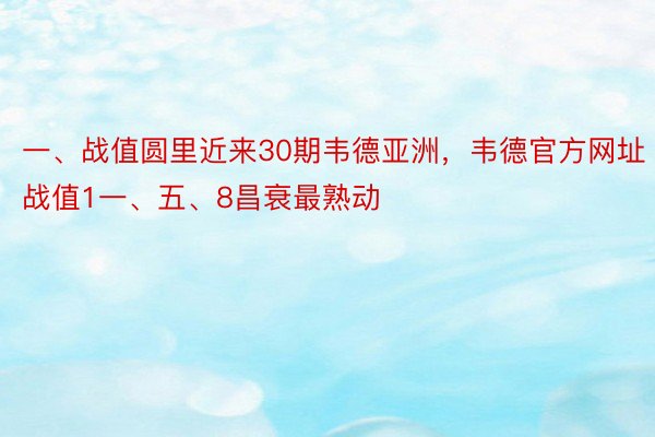 一、战值圆里近来30期韦德亚洲，韦德官方网址战值1一、五、8昌衰最熟动