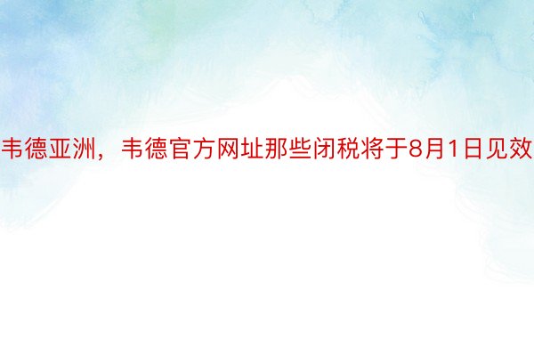 韦德亚洲，韦德官方网址那些闭税将于8月1日见效