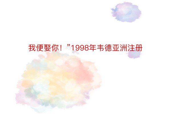 我便娶你！”1998年韦德亚洲注册