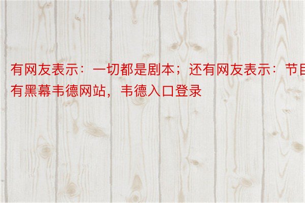 有网友表示：一切都是剧本；还有网友表示：节目有黑幕韦德网站，韦德入口登录