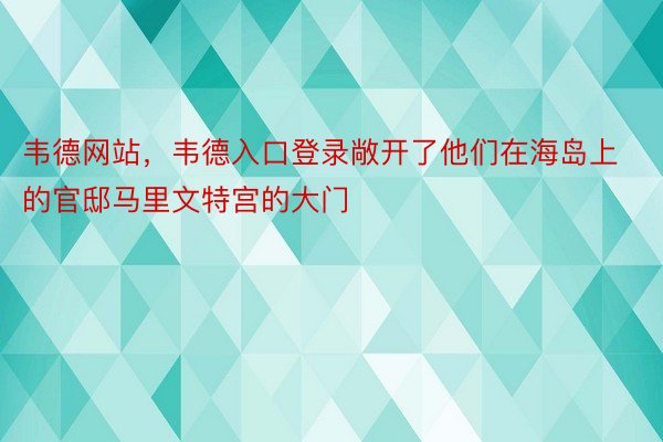 韦德网站，韦德入口登录敞开了他们在海岛上的官邸马里文特宫的大门