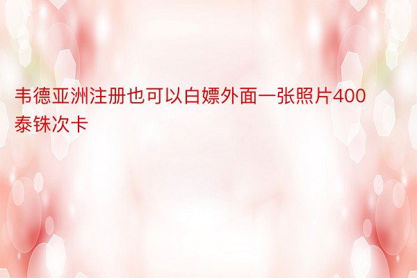 韦德亚洲注册也可以白嫖外面一张照片400泰铢次卡